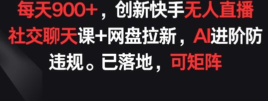 每天900+，创新快手无人直播社交聊天课+网盘拉新，AI进阶防违规 已落地 可矩阵萌宝之家-游戏资源站丨手游源码丨页游源码丨端游源码丨架设视频教程丨网赚项目丨萌宝之家