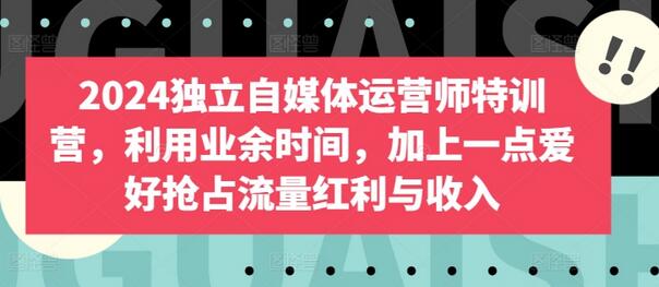 2024独立自媒体运营师特训营，利用业余时间，加上一点爱好抢占流量红利与收入萌宝之家-游戏资源站丨手游源码丨页游源码丨端游源码丨架设视频教程丨网赚项目丨萌宝之家