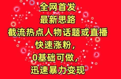 全网首发，截流热点人物话题或直播，快速涨粉，0基础可做，迅速暴力变现萌宝之家-游戏资源站丨手游源码丨页游源码丨端游源码丨架设视频教程丨网赚项目丨萌宝之家