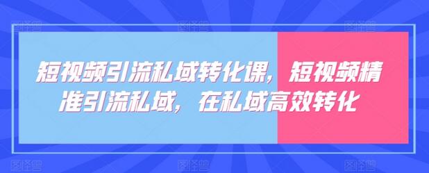 短视频引流私域转化课，短视频精准引流私域，在私域高效转化萌宝之家-游戏资源站丨手游源码丨页游源码丨端游源码丨架设视频教程丨网赚项目丨萌宝之家