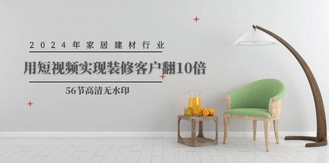 2024年家居建材行业，用短视频实现装修客户翻10倍（56节高清无水印）萌宝之家-游戏资源站丨手游源码丨页游源码丨端游源码丨架设视频教程丨网赚项目丨萌宝之家