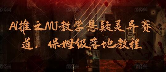 AI推文MJ教学悬疑灵异赛道，保姆级落地教程萌宝之家-游戏资源站丨手游源码丨页游源码丨端游源码丨架设视频教程丨网赚项目丨萌宝之家