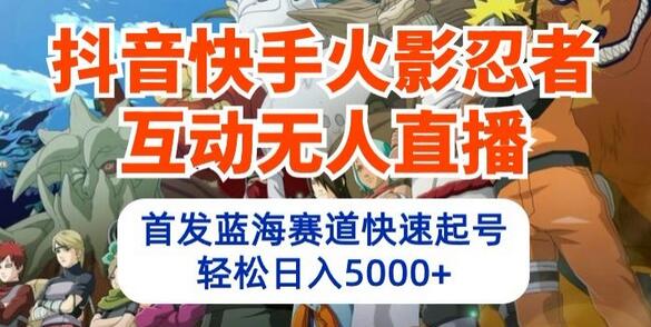 抖音快手火影忍者互动无人直播，首发蓝海赛道快速起号，轻松日入5000+萌宝之家-游戏资源站丨手游源码丨页游源码丨端游源码丨架设视频教程丨网赚项目丨萌宝之家