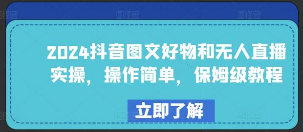 2024抖音图文好物和无人直播实操，操作简单，保姆级教程萌宝之家-游戏资源站丨手游源码丨页游源码丨端游源码丨架设视频教程丨网赚项目丨萌宝之家