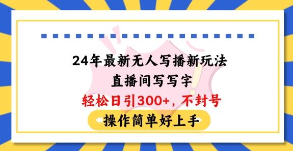24年最新无人写播新玩法直播间，写写字轻松日引100+粉丝，不封号操作简单好上手萌宝之家-游戏资源站丨手游源码丨页游源码丨端游源码丨架设视频教程丨网赚项目丨萌宝之家