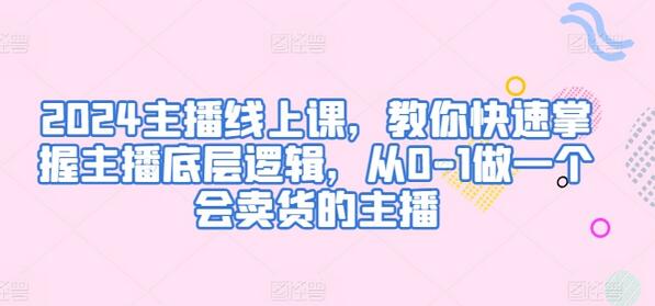2024主播线上课，教你快速掌握主播底层逻辑，从0-1做一个会卖货的主播萌宝之家-游戏资源站丨手游源码丨页游源码丨端游源码丨架设视频教程丨网赚项目丨萌宝之家