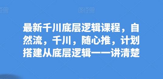 最新千川底层逻辑课程，自然流，千川，随心推，计划搭建从底层逻辑一一讲清楚萌宝之家-游戏资源站丨手游源码丨页游源码丨端游源码丨架设视频教程丨网赚项目丨萌宝之家