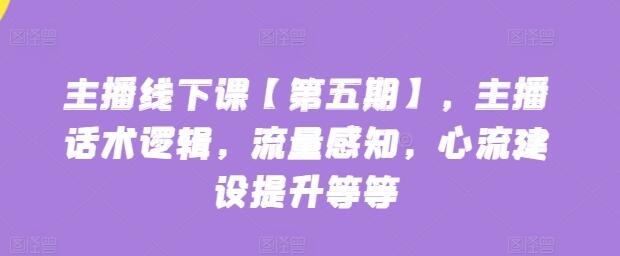 主播线下课【第五期】，主播话术逻辑，流量感知，心流建设提升等等萌宝之家-游戏资源站丨手游源码丨页游源码丨端游源码丨架设视频教程丨网赚项目丨萌宝之家