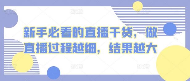 新手必看的直播干货，做直播过程越细，结果越大萌宝之家-游戏资源站丨手游源码丨页游源码丨端游源码丨架设视频教程丨网赚项目丨萌宝之家