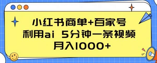小红书商单+百家号，利用ai 5分钟一条视频，月入1000+萌宝之家-游戏资源站丨手游源码丨页游源码丨端游源码丨架设视频教程丨网赚项目丨萌宝之家