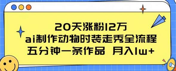 20天涨粉12万，ai制作动物时装走秀全流程，五分钟一条作品，流量大萌宝之家-游戏资源站丨手游源码丨页游源码丨端游源码丨架设视频教程丨网赚项目丨萌宝之家