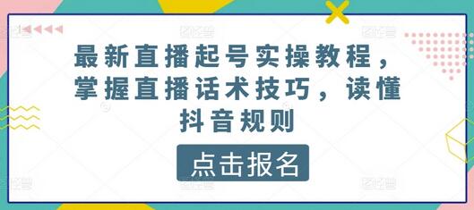 最新直播起号实操教程，掌握直播话术技巧，读懂抖音规则萌宝之家-游戏资源站丨手游源码丨页游源码丨端游源码丨架设视频教程丨网赚项目丨萌宝之家