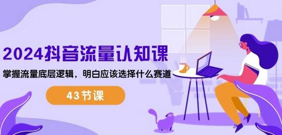 2024抖音流量认知课：掌握流量底层逻辑，明白应该选择什么赛道 (43节课)萌宝之家-游戏资源站丨手游源码丨页游源码丨端游源码丨架设视频教程丨网赚项目丨萌宝之家