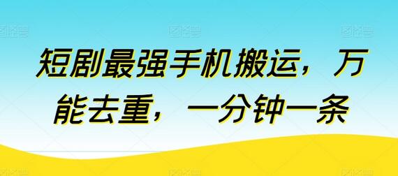短剧最强手机搬运，万能去重，一分钟一条萌宝之家-游戏资源站丨手游源码丨页游源码丨端游源码丨架设视频教程丨网赚项目丨萌宝之家