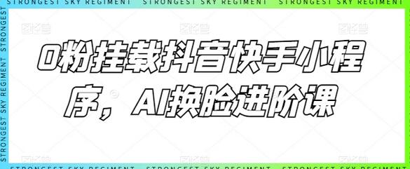 0粉挂载抖音快手小程序，AI换脸进阶课萌宝之家-游戏资源站丨手游源码丨页游源码丨端游源码丨架设视频教程丨网赚项目丨萌宝之家