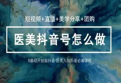 玩转医美抖音短视频与直播，36堂网课学逻辑(短视频+直播+美学分享+团购)萌宝之家-游戏资源站丨手游源码丨页游源码丨端游源码丨架设视频教程丨网赚项目丨萌宝之家