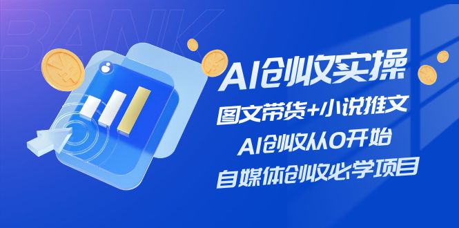AI创收实操—图文带货+小说推文，AI创收从0开始，自媒体创收必学项目萌宝之家-游戏资源站丨手游源码丨页游源码丨端游源码丨架设视频教程丨网赚项目丨萌宝之家