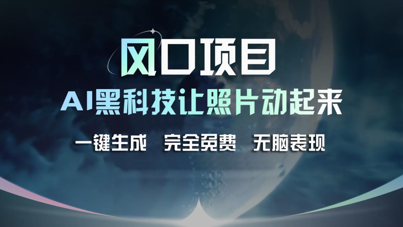 风口项目，AI 黑科技让老照片复活！一键生成完全免费！接单接到手抽筋，无脑变现萌宝之家-游戏资源站丨手游源码丨页游源码丨端游源码丨架设视频教程丨网赚项目丨萌宝之家