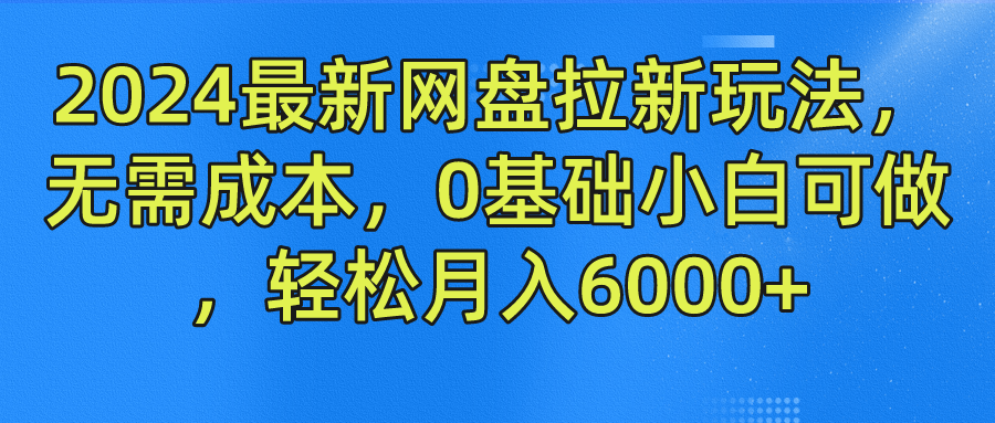 2024最新网盘拉新玩法，无需成本，0基础小白可做，轻松月入6000+萌宝之家-游戏资源站丨手游源码丨页游源码丨端游源码丨架设视频教程丨网赚项目丨萌宝之家