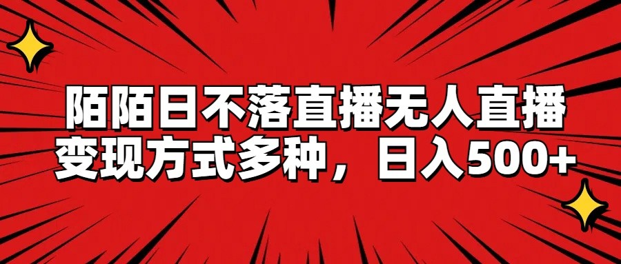 陌陌日不落直播无人直播，变现方式多种，日入500+萌宝之家-游戏资源站丨手游源码丨页游源码丨端游源码丨架设视频教程丨网赚项目丨萌宝之家