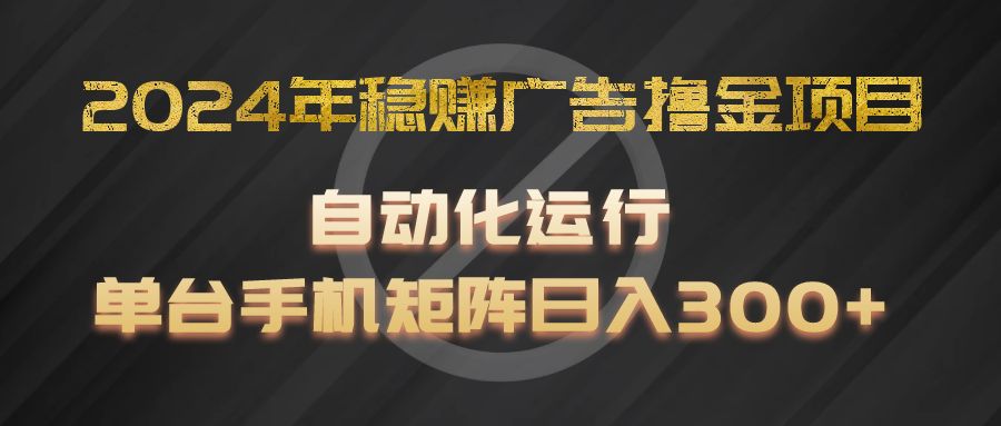 2024年稳赚广告撸金项目，全程自动化运行，单台手机就可以矩阵操作，日入300+萌宝之家-游戏资源站丨手游源码丨页游源码丨端游源码丨架设视频教程丨网赚项目丨萌宝之家
