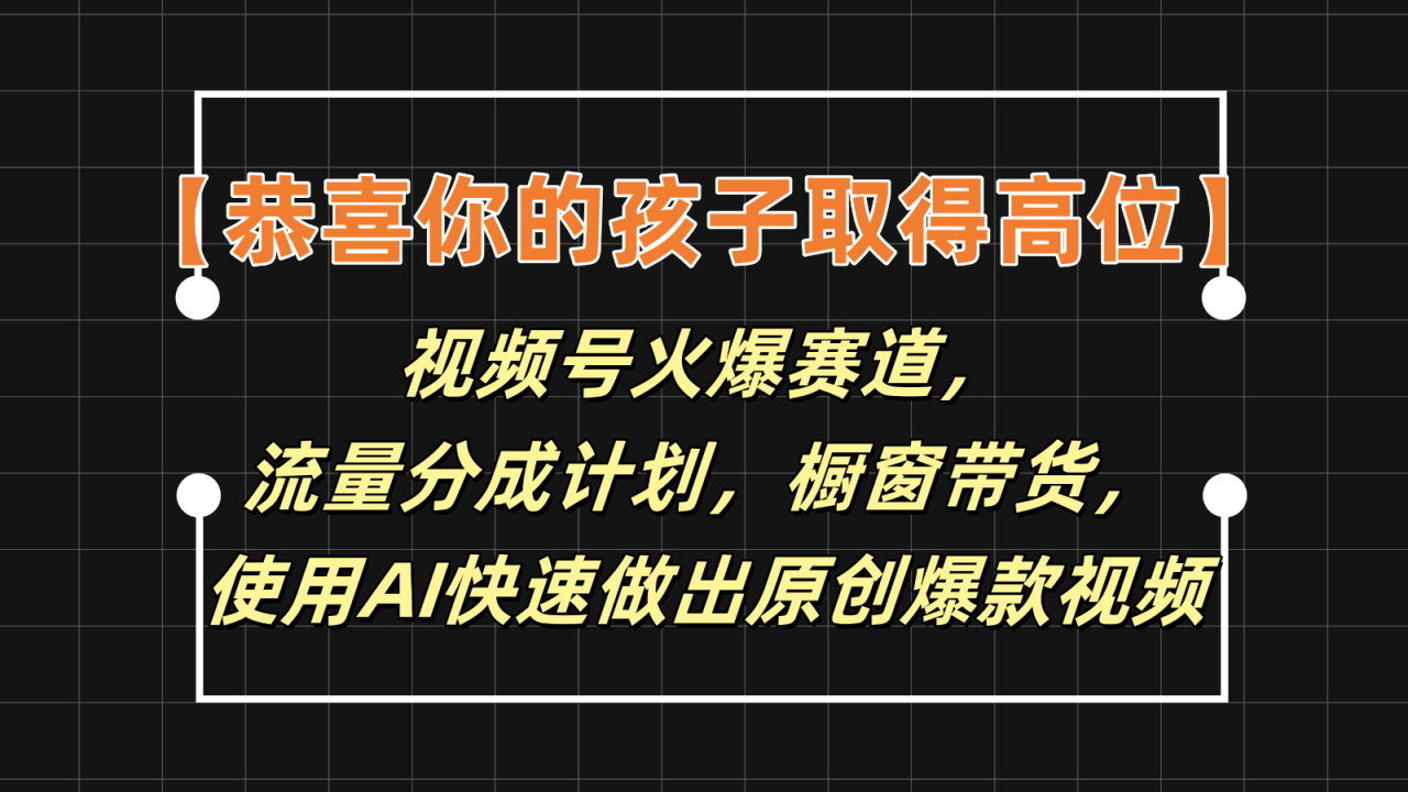 【恭喜你的孩子取得高位】视频号火爆赛道，分成计划橱窗带货，使用AI快速做原创视频萌宝之家-游戏资源站丨手游源码丨页游源码丨端游源码丨架设视频教程丨网赚项目丨萌宝之家