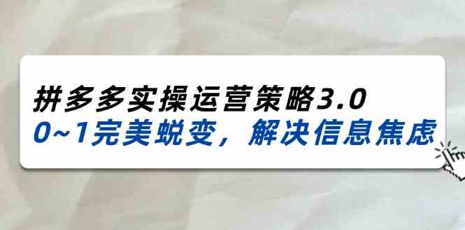 2024-2025拼多多实操运营策略3.0，0~1完美蜕变，解决信息焦虑（38节）萌宝之家-游戏资源站丨手游源码丨页游源码丨端游源码丨架设视频教程丨网赚项目丨萌宝之家