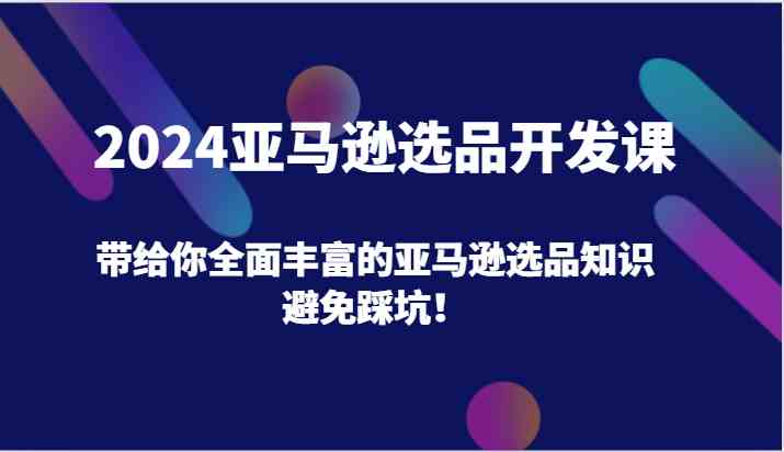 2024亚马逊选品开发课，带给你全面丰富的亚马逊选品知识，避免踩坑！萌宝之家-游戏资源站丨手游源码丨页游源码丨端游源码丨架设视频教程丨网赚项目丨萌宝之家