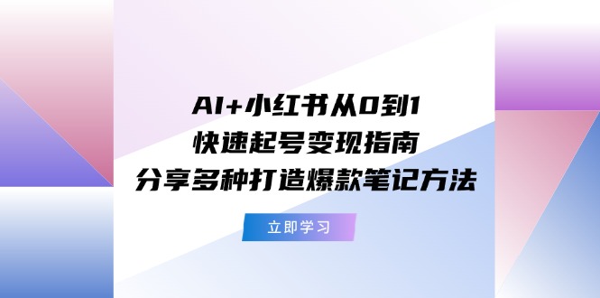 AI+小红书从0到1快速起号变现指南：分享多种打造爆款笔记方法萌宝之家-游戏资源站丨手游源码丨页游源码丨端游源码丨架设视频教程丨网赚项目丨萌宝之家