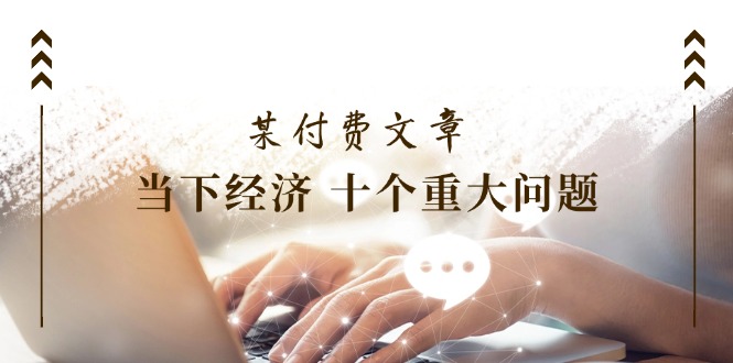 公众号付费文章《当下经济 十个重大问题》覆盖了大家关心的全部经济类话题萌宝之家-游戏资源站丨手游源码丨页游源码丨端游源码丨架设视频教程丨网赚项目丨萌宝之家