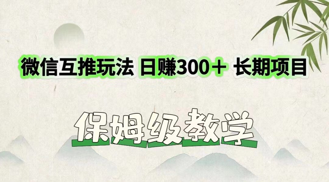 微信互推玩法 日赚300＋长期项目 保姆级教学萌宝之家-游戏资源站丨手游源码丨页游源码丨端游源码丨架设视频教程丨网赚项目丨萌宝之家