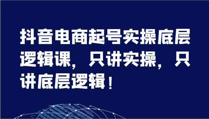 抖音电商起号实操底层逻辑课，只讲实操，只讲底层逻辑！（7节）萌宝之家-游戏资源站丨手游源码丨页游源码丨端游源码丨架设视频教程丨网赚项目丨萌宝之家