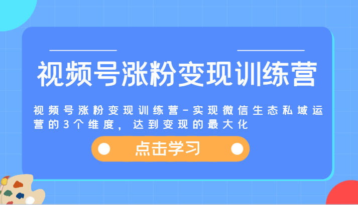 视频号涨粉变现训练营-实现微信生态私域运营的3个维度，达到变现的最大化萌宝之家-游戏资源站丨手游源码丨页游源码丨端游源码丨架设视频教程丨网赚项目丨萌宝之家