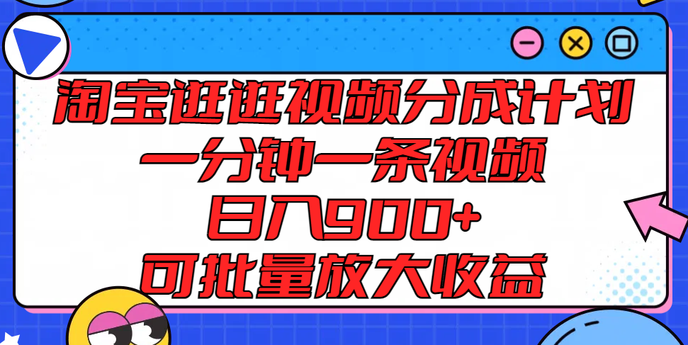 淘宝逛逛视频分成计划，一分钟一条视频， 日入900+，可批量放大收益萌宝之家-游戏资源站丨手游源码丨页游源码丨端游源码丨架设视频教程丨网赚项目丨萌宝之家
