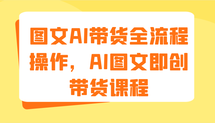 图文AI带货全流程操作，AI图文即创带货课程（9节）萌宝之家-游戏资源站丨手游源码丨页游源码丨端游源码丨架设视频教程丨网赚项目丨萌宝之家