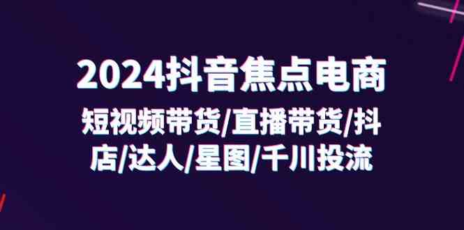 2024抖音焦点电商：短视频带货/直播带货/抖店/达人/星图/千川投流/32节课萌宝之家-游戏资源站丨手游源码丨页游源码丨端游源码丨架设视频教程丨网赚项目丨萌宝之家