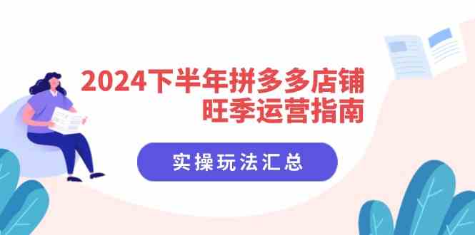 2024下半年拼多多店铺旺季运营指南：实操玩法汇总（8节课）萌宝之家-游戏资源站丨手游源码丨页游源码丨端游源码丨架设视频教程丨网赚项目丨萌宝之家