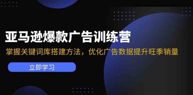 亚马逊爆款广告训练营：掌握关键词库搭建方法，优化广告数据提升旺季销量萌宝之家-游戏资源站丨手游源码丨页游源码丨端游源码丨架设视频教程丨网赚项目丨萌宝之家