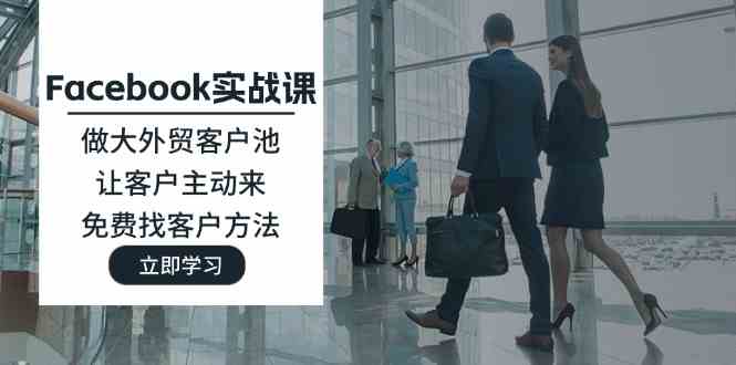 Facebook实战课：做大外贸客户池，让客户主动来，免费找客户方法萌宝之家-游戏资源站丨手游源码丨页游源码丨端游源码丨架设视频教程丨网赚项目丨萌宝之家