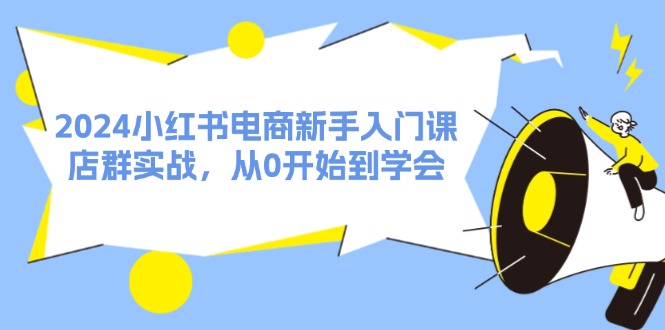 2024小红书电商新手入门课，店群实战，从0开始到学会（31节）萌宝之家-游戏资源站丨手游源码丨页游源码丨端游源码丨架设视频教程丨网赚项目丨萌宝之家