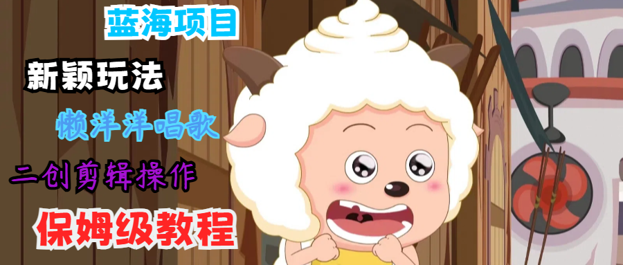 蓝海项目新颖玩法，懒洋洋唱歌 搬运剪辑操作，保姆级教程萌宝之家-游戏资源站丨手游源码丨页游源码丨端游源码丨架设视频教程丨网赚项目丨萌宝之家