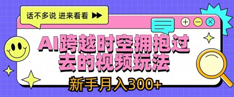 AI跨越时空拥抱过去的视频玩法，新手月入3000+【揭秘】萌宝之家-游戏资源站丨手游源码丨页游源码丨端游源码丨架设视频教程丨网赚项目丨萌宝之家