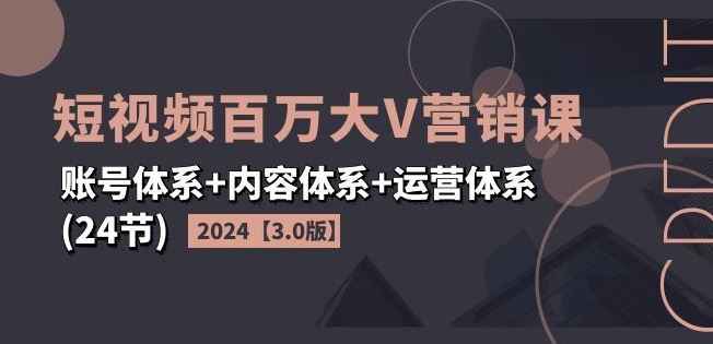 2024短视频百万大V营销课【3.0版】账号体系+内容体系+运营体系(24节)萌宝之家-游戏资源站丨手游源码丨页游源码丨端游源码丨架设视频教程丨网赚项目丨萌宝之家