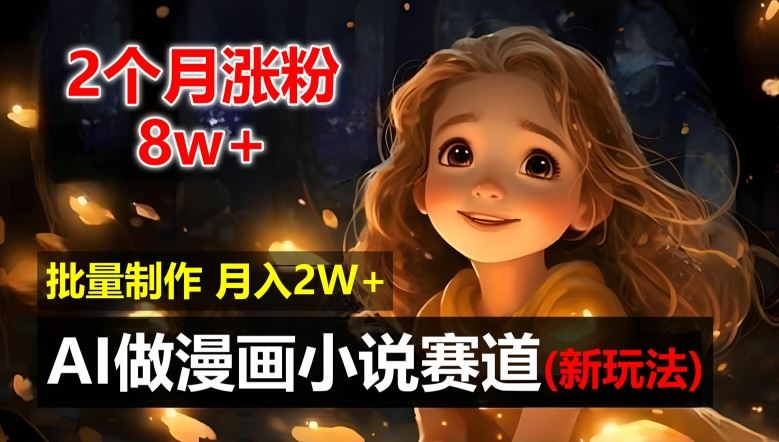 2个月涨粉8w，新玩法AI自动化做漫画小说赛道，操作简单可批量制作，新手小白轻松月入2W【揭秘】萌宝之家-游戏资源站丨手游源码丨页游源码丨端游源码丨架设视频教程丨网赚项目丨萌宝之家