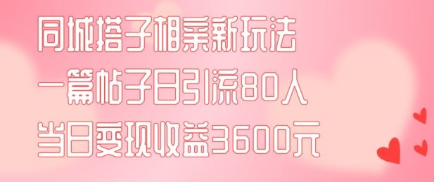 同城搭子相亲新玩法一篇帖子引流80人当日变现3600元(项目教程+实操教程)【揭秘】萌宝之家-游戏资源站丨手游源码丨页游源码丨端游源码丨架设视频教程丨网赚项目丨萌宝之家