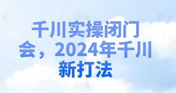 千川实操闭门会，2024年千川新打法萌宝之家-游戏资源站丨手游源码丨页游源码丨端游源码丨架设视频教程丨网赚项目丨萌宝之家