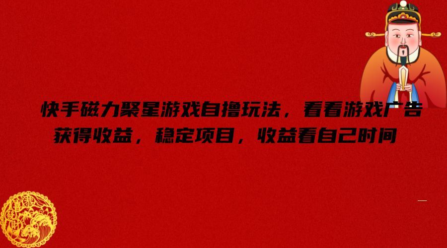 快手磁力聚星游戏自撸玩法，看看游戏广告获得收益，稳定项目，收益看自己时间【揭秘】萌宝之家-游戏资源站丨手游源码丨页游源码丨端游源码丨架设视频教程丨网赚项目丨萌宝之家