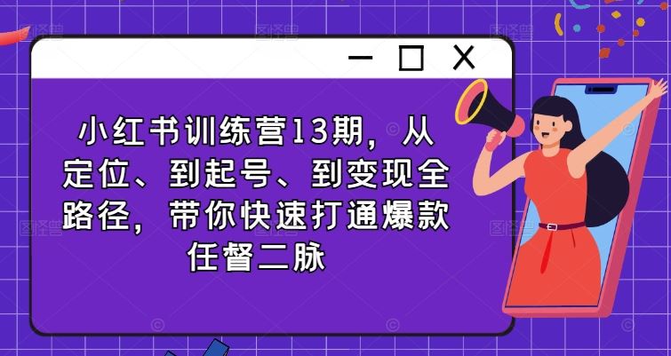 小红书训练营13期，从定位、到起号、到变现全路径，带你快速打通爆款任督二脉萌宝之家-游戏资源站丨手游源码丨页游源码丨端游源码丨架设视频教程丨网赚项目丨萌宝之家