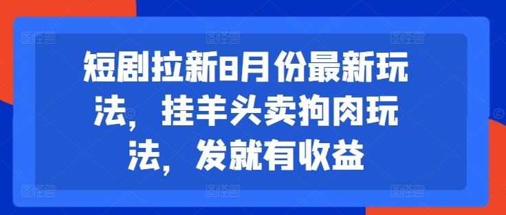 短剧拉新8月份最新玩法，挂羊头卖狗肉玩法，发就有收益萌宝之家-游戏资源站丨手游源码丨页游源码丨端游源码丨架设视频教程丨网赚项目丨萌宝之家
