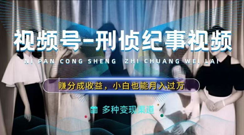 利用刑侦纪实视频，赚视频号分成计划收益，操作简单，新手小白轻松月入过万【揭秘】萌宝之家-游戏资源站丨手游源码丨页游源码丨端游源码丨架设视频教程丨网赚项目丨萌宝之家